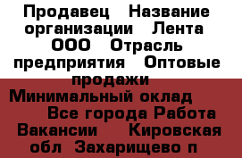 Продавец › Название организации ­ Лента, ООО › Отрасль предприятия ­ Оптовые продажи › Минимальный оклад ­ 20 000 - Все города Работа » Вакансии   . Кировская обл.,Захарищево п.